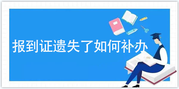 報到證如果遺失了如何補辦? 報到證如果遺失了如何補辦?